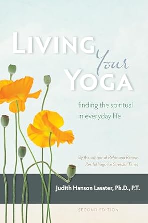 living your yoga finding the spiritual in everyday life 1st edition judith hanson lasater 1930485360,