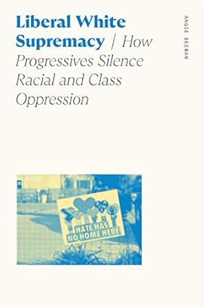 liberal white supremacy how progressives silence racial and class oppression 1st edition angie beeman