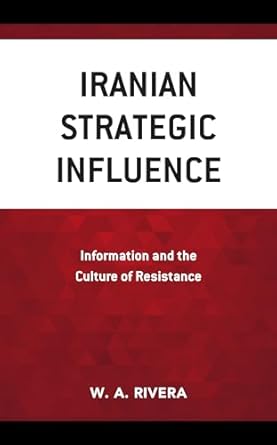 iranian strategic influence information and the culture of resistance 1st edition w a rivera 1538164698,