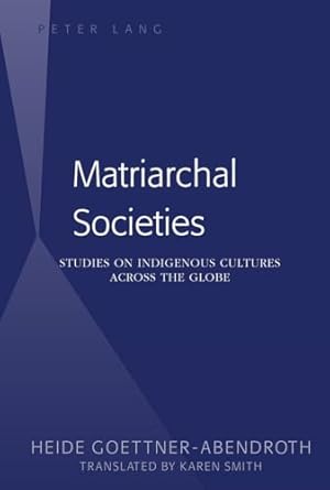 matriarchal societies studies on indigenous cultures across the globe 1st edition heide gottner abendroth