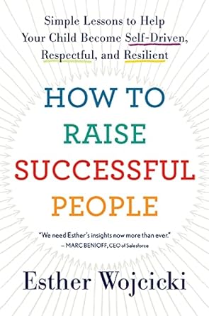 how to raise successful people simple lessons to help your child become self driven respectful and resilient