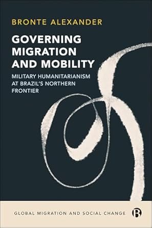 governing migration and mobility military humanitarianism at brazils northern frontier 1st edition bronte