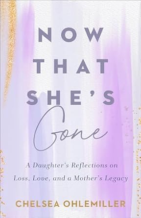 now that shes gone a daughters reflections on loss love and a mothers legacy 1st edition chelsea ohlemiller