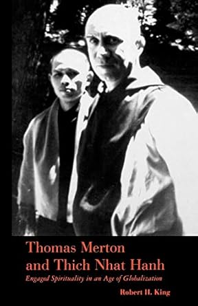 thomas merton and thich nhat hanh engaged spirituality in an age of globalization 1st edition robert h king