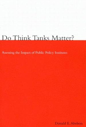 do think tanks matter   assessing the impact of public policy institutes 1st edition donald e abelson