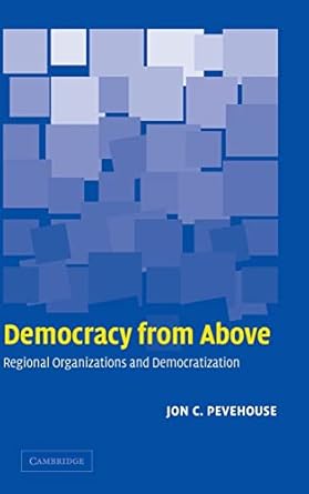democracy from above regional organizations and democratization 1st edition jon c pevehouse 0521844827,