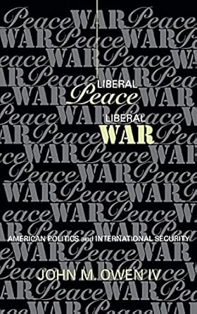liberal peace liberal war american politics and international security 1st edition john m owen iv 0801433193,