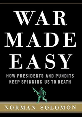 war made easy how presidents and pundits keep spinning us to death 1st edition norman solomon 0471694797,