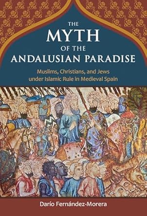 the myth of the andalusian paradise muslims christians and jews under islamic rule in medieval spain 1st