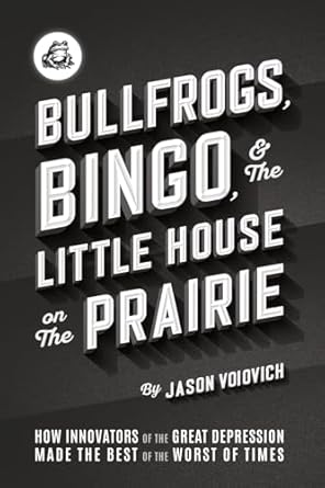 bullfrogs bingo and the little house on the prairie how innovators of the great depression made the best of