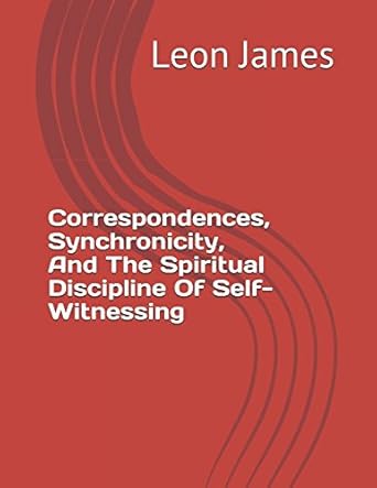 correspondences synchronicity and the spiritual discipline of self witnessing 1st edition leon james