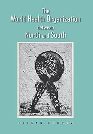 the world health organization between north and south 1st edition nitsan chorev 0801450659, 978-0801450655