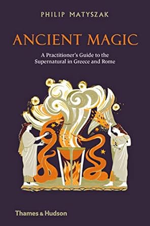 ancient magic a practitioners guide to the supernatural in greece and rome 1st edition philip matyszak