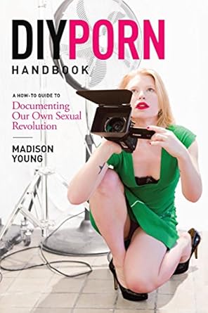 diy porn handbook a how to guide to documenting our own sexual revolution 1st edition madison young