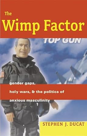 the wimp factor gender gaps holy wars and the politics of anxious masculinity 1st edition stephen ducat