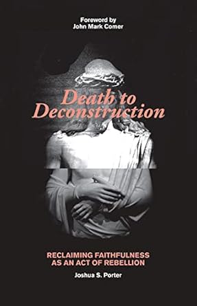 death to deconstruction reclaiming faithfulness as an act of rebellion 1st edition joshua porter ,john comer