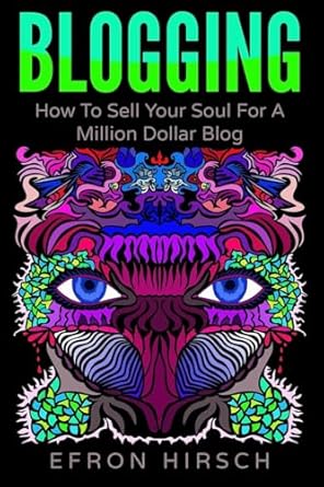 blogging how to sell your soul for a million dollar blog 1st edition efron hirsch 1535590025, 978-1535590020
