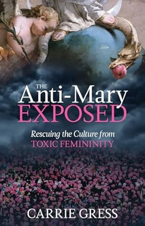 the anti mary exposed rescuing the culture from toxic femininity 1st edition carrie gress 1505110262,
