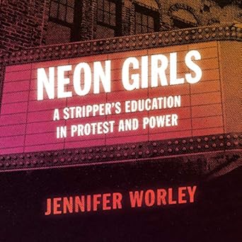 neon girls a strippers education in protest and power 1st edition jennifer worley 1094160466, 978-1094160467