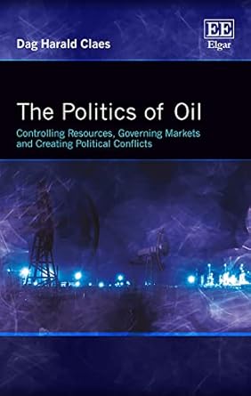 the politics of oil controlling resources governing markets and creating political conflicts 1st edition dag