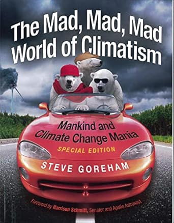 the mad mad mad world of climatism mankind and climate change mania 1st edition steve goreham 0982499620,
