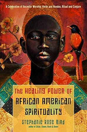 the healing power of african american spirituality a celebration of ancestor worship herbs and hoodoo ritual