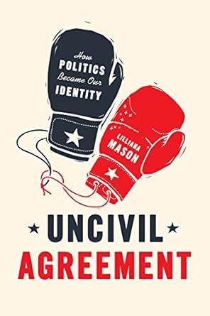uncivil agreement how politics became our identity 1st edition lilliana mason 022652454x, 978-0226524542
