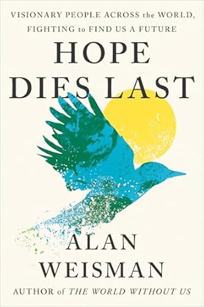 hope dies last visionary people across the world fighting to find us a future 1st edition alan weisman