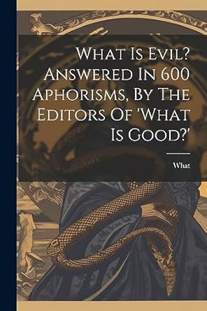 what is evil answered in 600 aphorisms by the editors of what is good 1st edition what 1021244392,