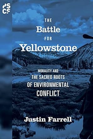 the battle for yellowstone morality and the sacred roots of environmental conflict 1st edition justin farrell