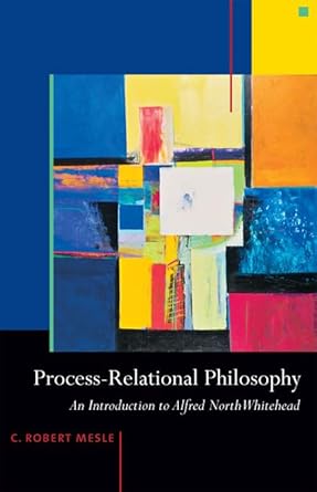 process relational philosophy an introduction to alfred north whitehead 1st edition c robert mesle