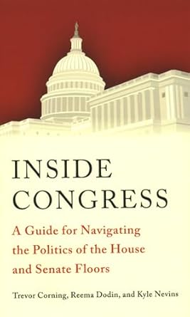 inside congress a guide for navigating the politics of the house and senate floors 1st edition trevor corning