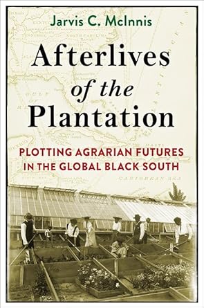 afterlives of the plantation plotting agrarian futures in the global black south 1st edition jarvis c mcinnis