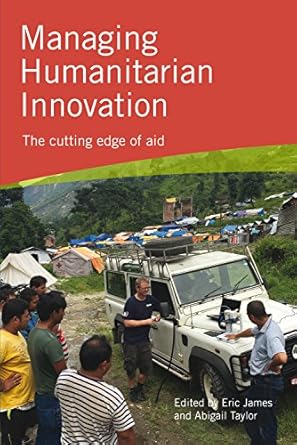 managing humanitarian innovation the cutting edge of aid 1st edition eric james 1853399531, 978-1853399534