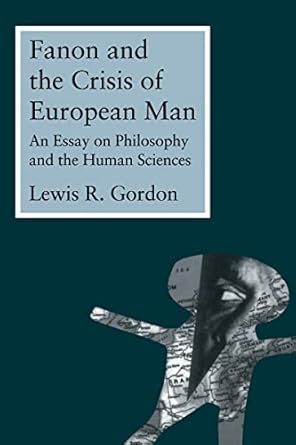 fanon and the crisis of european man an essay on philosophy and the human sciences 1st edition lewis r gordon