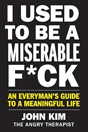 i used to be a miserable f ck an everymans guide to a meaningful life 1st edition john kim 0062897098,
