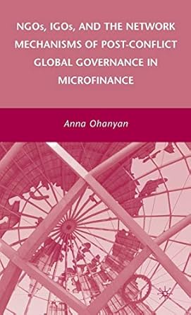 ngos igos and the network mechanisms of post conflict global governance in microfinance 1st edition a ohanyan