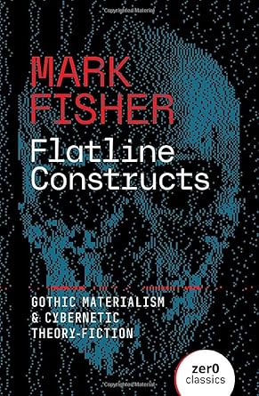 flatline constructs gothic materialism and cybernetic theory fiction 1st edition mark fisher 1803417854,