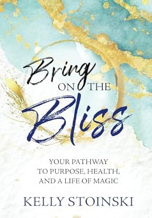bring on the bliss your pathway to purpose health and a life of magic 1st edition kelly stoinski 1961347660,
