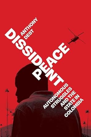 dissident peace autonomous struggles and the state in colombia 1st edition anthony dest 1503642992,