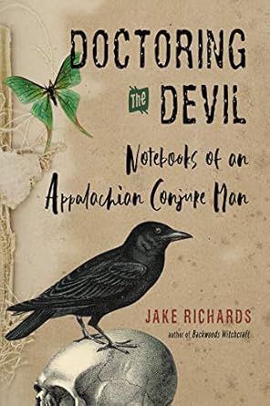 doctoring the devil appalachian backwoods witchcraft for conjuring love money justice and success 1st edition