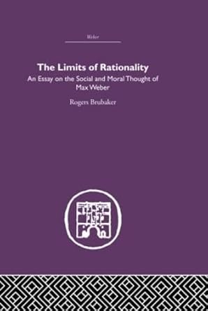 the limits of rationality an essay on the social and moral thought of max weber 1st edition rogers brubaker
