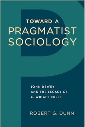toward a pragmatist sociology john dewey and the legacy of c wright mills 1st edition robert g dunn