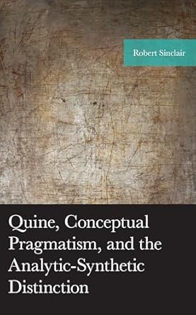 quine conceptual pragmatism and the analytic synthetic distinction 1st edition robert sinclair 1793618208,