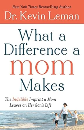 what a difference a mom makes the indelible imprint a mom leaves on her sons life 1st edition dr kevin leman