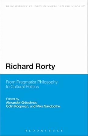 richard rorty from pragmatist philosophy to cultural politics 1st edition alexander groeschner ,colin koopman