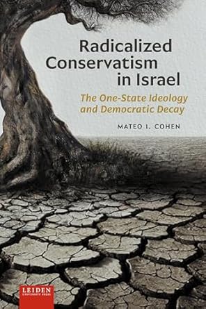 radicalized conservatism in israel the one state ideology and democratic decay 1st edition mateo cohen
