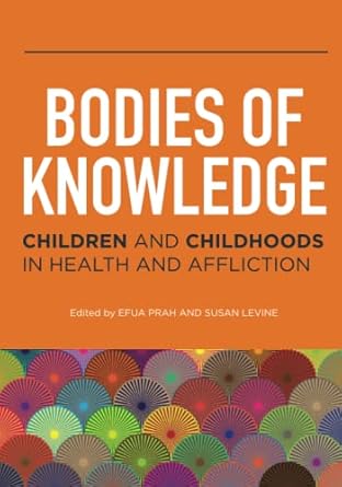 bodies of knowledge children and childhoods in health and affliction 1st edition efua prah ,susan levine