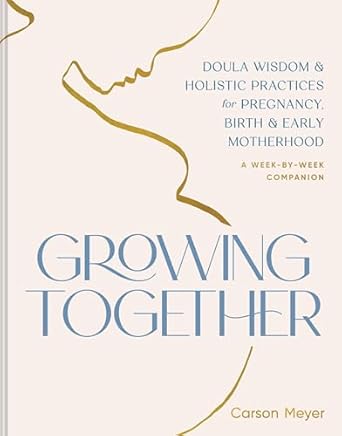 growing together doula wisdom and holistic practices for pregnancy birth and early motherhood 1st edition