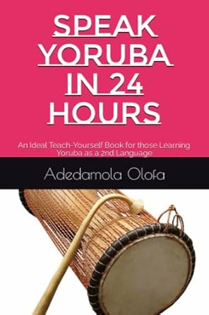 speak yoruba in 24 hours an ideal teach yourself book for those learning yoruba as a 2nd language 1st edition